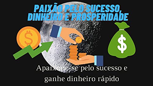 Livro PDF Paixão pelo sucesso, dinheiro e prosperidade: Apaixone-se pelo sucesso e ganhe dinheiro rápido