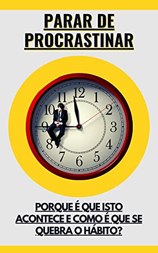 Capa do livro: Parar de procrastinar: Porque é que isto acontece e como é que se quebra o hábito? - Ler Online pdf