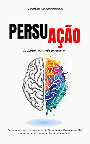 Livro PDF Persuação: Os conceitos e as técnicas de persuasão, retórica e PNL para aumentar seu poder de convencer