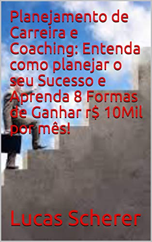 Livro PDF Planejamento de Carreira e Coaching: Entenda como planejar o seu Sucesso e Aprenda 8 Formas de Ganhar r$ 10Mil por mês!