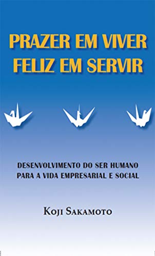 Capa do livro: Prazer em Viver, Feliz em Servir: Desenvolvimento do ser humano para a vida empresarial e social - Ler Online pdf