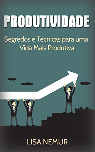 Livro PDF Produtividade: Segredos e Técnicas para uma Vida Mais Produtiva (Administração do Tempo, Estabelecimento de Metas, Gerenciamento da Procrastinação)