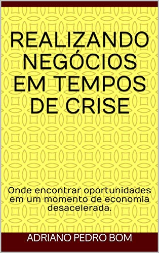Livro PDF Realizando Negócios em Tempos de Crise: Onde encontrar oportunidades em um momento de economia desacelerada.