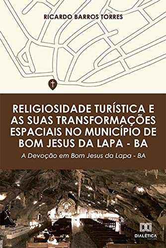 Livro PDF: Religiosidade turística e as suas transformações espaciais no município de Bom Jesus da Lapa – BA: a devoção em Bom Jesus da Lapa – BA