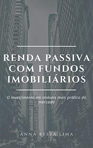 Livro PDF Renda Passiva com Fundos Imobiliários: O Investimento em imóveis mais prático do mercado