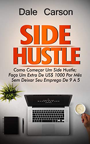 Livro PDF Side Hustle: Como começar um Side Hustle; ganhe mais $1000 por mês sem deixar seu trabalho de 9 a 5