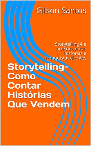 Livro PDF: Storytelling- Como Contar Histórias Que Vendem: Storytelling é a arte de contar historias e conquistar clientes