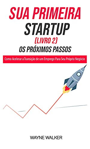Livro PDF: Sua Primeira Startup (Livro 2) Os Próximos Passos: Como Acelerar a Transição de um Emprego Para Seu Próprio Negócio