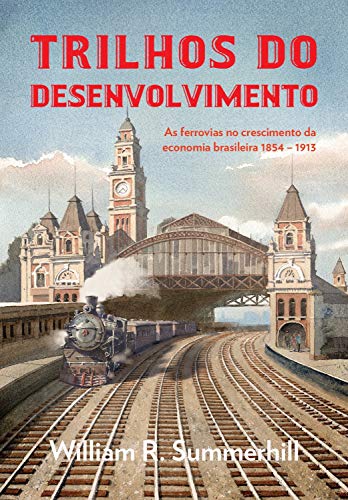 Capa do livro: Trilhos do desenvolvimento: As ferrovias no crescimento da economia brasileira 1854-1913 - Ler Online pdf