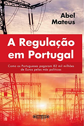 Capa do livro: A Regulação em Portugal: Como os portugueses pagaram 82 mil milhões € pelas más políticas - Ler Online pdf