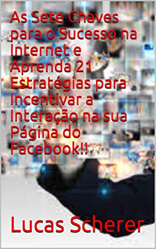 Livro PDF: As Sete Chaves para o Sucesso na Internet e Aprenda 21 Estratégias para Incentivar a Interação na sua Página do Facebook!!