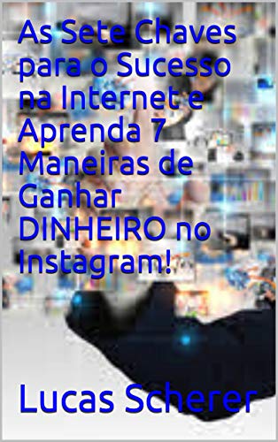 Livro PDF: As Sete Chaves para o Sucesso na Internet e Aprenda 7 Maneiras de Ganhar DINHEIRO no Instagram!