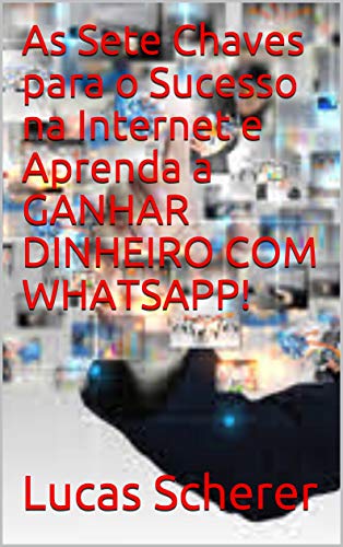 Capa do livro: As Sete Chaves para o Sucesso na Internet e Aprenda a GANHAR DINHEIRO COM WHATSAPP! - Ler Online pdf