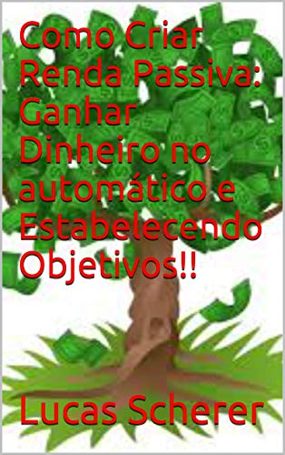 Livro PDF: Como Criar Renda Passiva: Ganhar Dinheiro no automático e Estabelecendo Objetivos!!