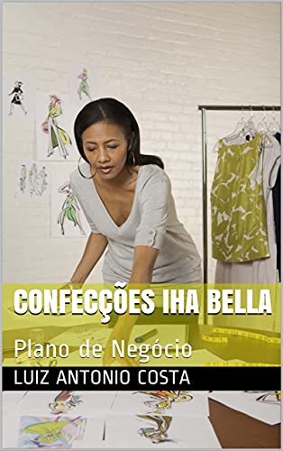Capa do livro: Confecções Iha Bella: Plano de Negócio (PLANOS DE NEGÓCIOS Livro 2) - Ler Online pdf