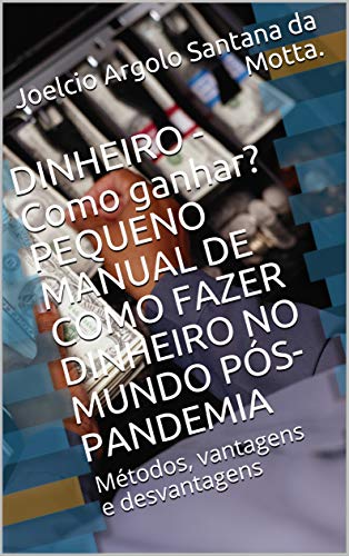 Capa do livro: DINHEIRO – Como ganhar? PEQUENO MANUAL DE COMO FAZER DINHEIRO NO MUNDO PÓS-PANDEMIA : Métodos, vantagens e desvantagens - Ler Online pdf