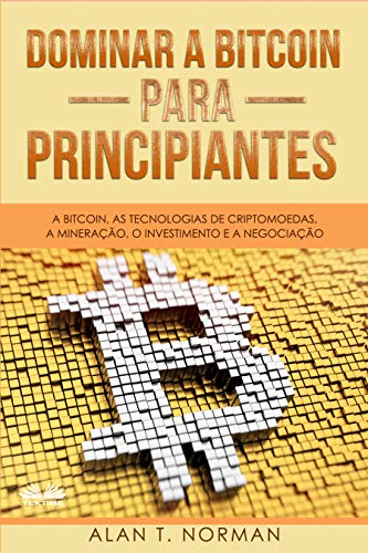 Livro PDF: Dominar a Bitcoin para Principiantes : A Bitcoin, as Tecnologias de Criptomoedas, a Mineração, o Investimento e a Negociação