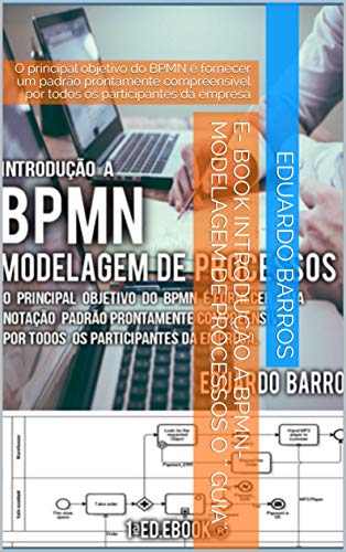 Capa do livro: E- Book Introdução a BPMN-Modelagem de Processos o ” Guia”: O principal objetivo do BPMN é fornecer um padrão prontamente compreensível por todos os participantes da empresa (2) - Ler Online pdf