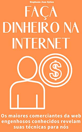 Livro PDF FAÇA DINHEIRO NA INTERNET: Os maiores comerciantes da web engenhosos conhecidos revelam suas técnicas para nós