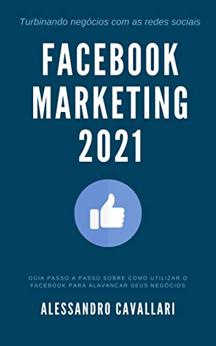 Livro PDF Facebook Marketing 2021: Tenha sucesso em suas estratégias de marketing no Facebook em 2021. Estratégias para conquistar mais fãs. Guia prático para usar o Facebook Ads incluindo Retargeting
