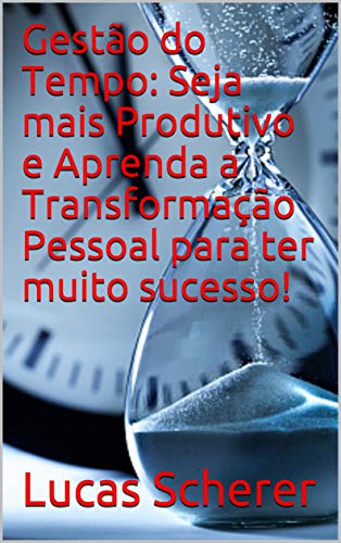 Livro PDF Gestão do Tempo: Seja mais Produtivo e Aprenda a Transformação Pessoal para ter muito sucesso!