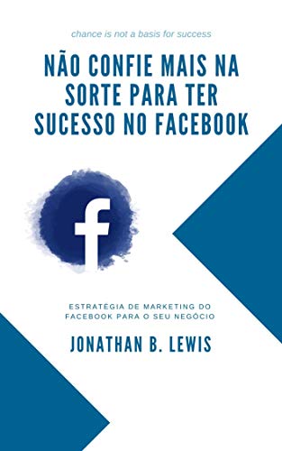 Livro PDF: Não confie mais na sorte para ter sucesso no facebook: Estratégia de marketing sobre Facebook para o seu negócio