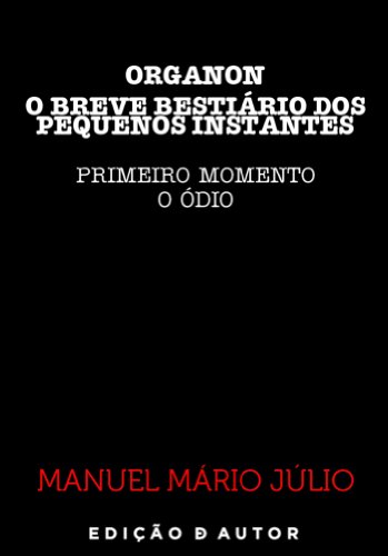 Capa do livro: ORGANON – O BREVE BESTIÁRIO DOS PEQUENOS INSTANTES – PRIMEIRO MOMENTO (O ÓDIO) - Ler Online pdf