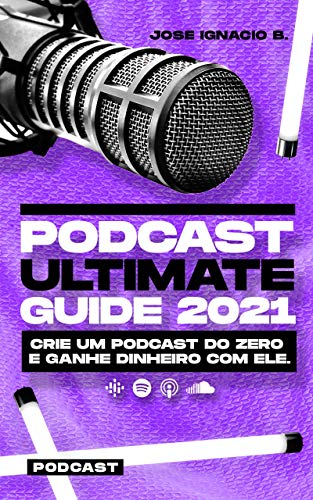 Livro PDF: PODCAST Ultimate Guide 2021: Crie um Podcast do zero e ganhe dinheiro com ele.