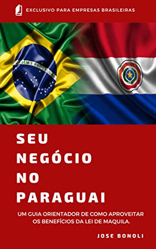 Livro PDF Seu Negócio no Paraguai: Aproveite os Benefícios da Lei de Maquila