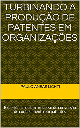 Livro PDF Turbinando a produção de patentes em organizações: Experiência de um processo de conversão de conhecimento em patentes